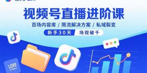 视频号直播进阶课，百场内容库/限流解决方案/私域裂变，新手30天场观破千-泱泱学习社