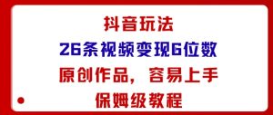 抖音玩法26条视频变现5位数，原创作品，小白可容易上手保姆级教程-泱泱学习社
