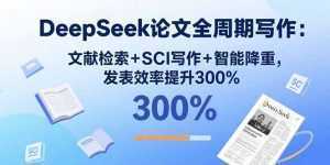 DeepSeek论文全周期写作：文献检索+SCI写作+智能降重，发表效率提升300%-泱泱学习社