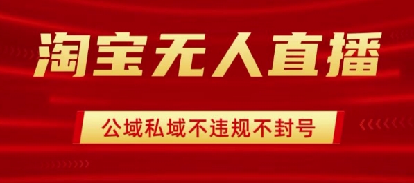 淘宝无人直播带货最新技术，不封号，不违规 操作简单，开播爆单，日入1k+【揭秘】-泱泱学习社
