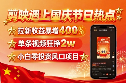 剪映遇上国庆热点，拉新收益暴增400%，单条视频狂挣2W+，无需剪辑基础，几分钟一条作品-泱泱学习社
