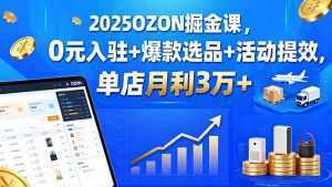 2025OZON掘金课，0元入驻+爆款选品+活动提效，单店月利3万+-泱泱学习社