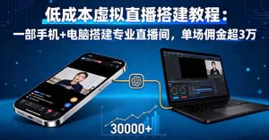 低成本虚拟直播搭建教程：一部手机+电脑搭建专业直播间，单场佣金超3万-泱泱学习社