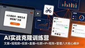 AI实战克隆训练营：文案+短视频+投放+直播+社群+IP+矩阵+管理八大核心模块-泱泱学习社
