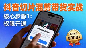 抖音切片混剪带货实战：权限开通、商品挂车、混剪手法，新手月入8000+-泱泱学习社