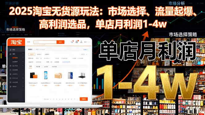 2025淘宝无货源玩法:市场选择、流量起爆、高利润选品,单店月利润1-4w-泱泱学习社