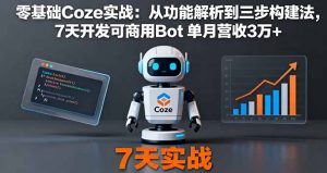 零基础Coze实战：从功能解析到三步构建法，7天开发可商用Bot 单月营收3万+-泱泱学习社