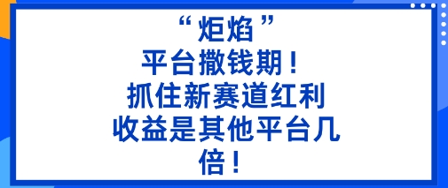“炬焰”：平台撒钱期！抓住新赛道红利，5分钟二创内容，收益是其他平台几倍！-泱泱学习社
