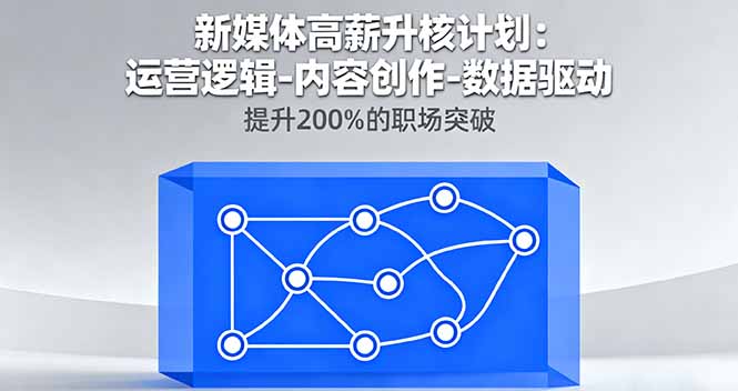 新媒体高薪升核计划：运营逻辑-内容创作-数据驱动，提升200%的职场突破-泱泱学习社