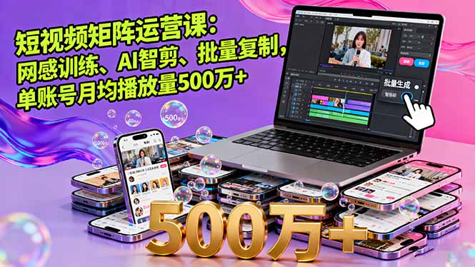 短视频矩阵运营课：网感训练、AI智剪、批量复制，单账号月均播放量500万+-泱泱学习社