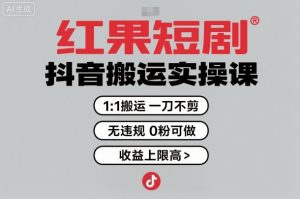 红果短剧拉新之抖音搬运实操课，1：1搬运，一刀不剪，无违规，0粉可做，收益上限高-泱泱学习社