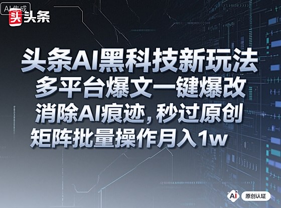 头条AI黑科技新玩法，多平台爆文一键爆改，消除AI痕迹，秒过原创，矩阵批量操作月入1w+【揭秘】-泱泱学习社