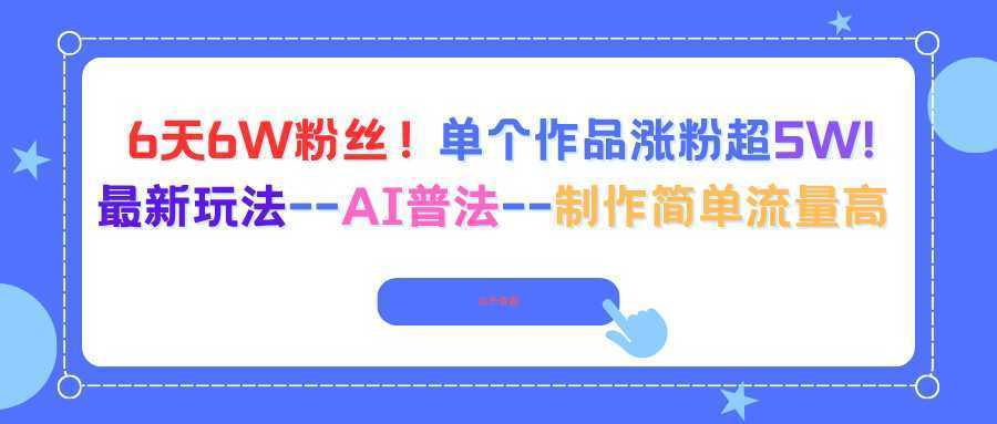 6天6W粉丝！单个作品涨粉超5W!最新玩法–AI普法–制作简单流量高-泱泱学习社