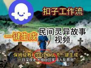 Coze扣子工作流一键生成民间灵异故事视频，保姆级教程搭建教学-泱泱学习社