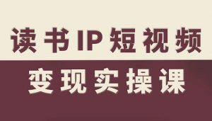 读书IP短视频变现实操课,读书IP赛道变现指南-泱泱学习社