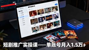 短剧推广实操课:授权获取+素材下载+爆款剪辑+平台运营,单账号月入1.5万+-泱泱学习社