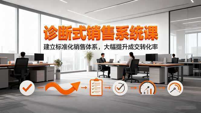 诊断式销售系统课，建立标准化销售体系，大幅提升成交转化率-泱泱学习社