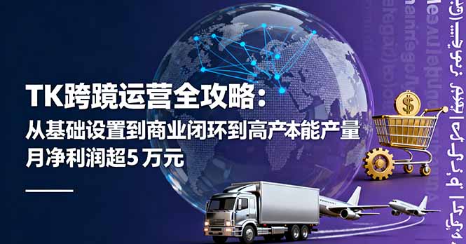 TK跨境运营全攻略：从基础设置到商业闭环到低成本量产，月净利润超5万美元-泱泱学习社