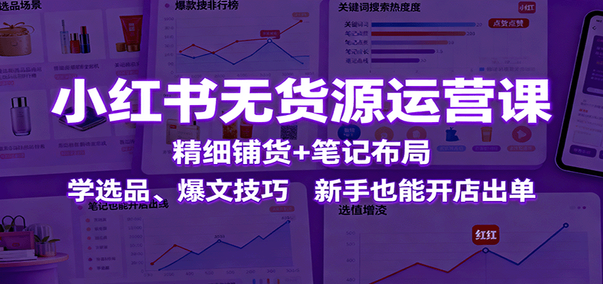 图片[1]-小红书无货源运营课：精细铺货+笔记布局，学选品、爆文技巧，新手也能开店出单-泱泱学习社