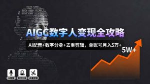 AIGC数字人变现全攻略，AI配音+数字分身+去重剪辑，单账号月入5万+-泱泱学习社