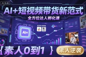 AI+短视频带货新范式全方位达人孵化课，素人也可以从0到1，全方位认知短视频带货-泱泱学习社