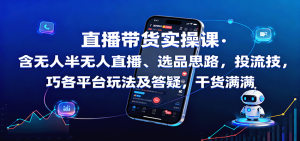 直播带货实操课：含无人半无人直播、选品思路，投流技巧，各平台玩法及答疑，干货满满-泱泱学习社