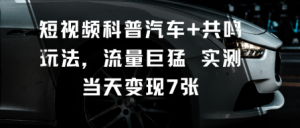 短视频科普汽车+共鸣玩法，流量巨猛实测当天变现7张-泱泱学习社