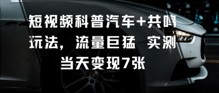 短视频科普汽车+共鸣玩法，流量巨猛实测当天变现7张-泱泱学习社
