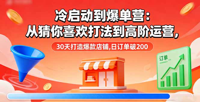 冷启动到爆单营：从猜你喜欢打法到高阶运营,30天打造爆款店铺,日订单破200-泱泱学习社
