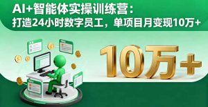 AI+智能体实操训练营：打造24小时数字员工，单项目月变现10万+-泱泱学习社