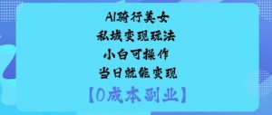 AI骑行美女私域变现玩法小白可操作当日就能变现-泱泱学习社