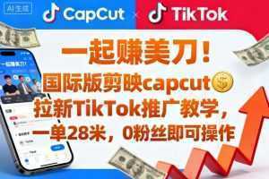 一起賺美刀！国际版剪映capcut拉新TikTok推广教学，一单28米，0粉丝即可操作(附推广入口和教学)-泱泱学习社