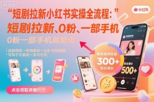 短剧拉新小红书实操全流程，0粉一部手机就可以做，详细教程-泱泱学习社