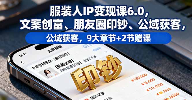 服装人IP变现课6.0，文案创富、朋友圈印钞、公域获客，9大章节+2节赠课-泱泱学习社