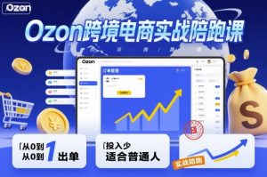 Ozon跨境电商实战陪跑课，教你从0到1出单，投入少适合普通人-泱泱学习社