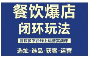 餐饮爆店闭环玩法,餐饮多平台线上运营实战课,选址-选品-获客-运营-泱泱学习社