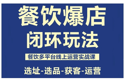 餐饮爆店闭环玩法，餐饮多平台线上运营实战课，选址-选品-获客-运营-泱泱学习社