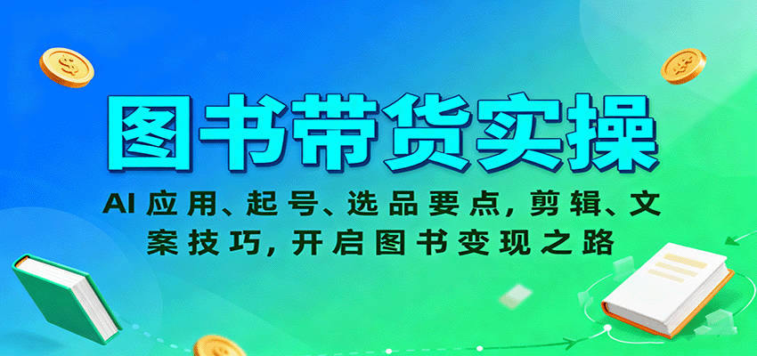 图书带货实操，AI应用、起号、选品要点，剪辑、文案技巧，开启图书变现之路-泱泱学习社