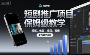 短剧推广项目保姆级教学，授权、收益、流程、剪辑，发布等全流程-泱泱学习社