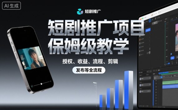 短剧推广项目保姆级教学,授权、收益、流程、剪辑,发布等全流程-泱泱学习社