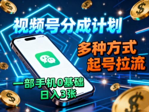 视频号分成计划，多种方式起号拉流，一部手机0基础日入3张-泱泱学习社