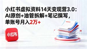 小红书虚拟资料14天变现营3.0：AI原创+油管拆解+笔记撰写，单账号月入2万+-泱泱学习社