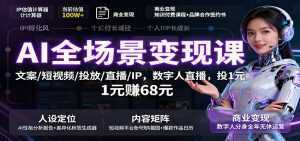 AI全场景变现课：文案/短视频/投放/直播/IP，数字人直播，投1元赚68元-泱泱学习社