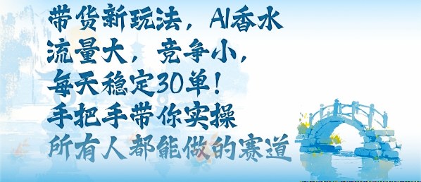 带货新玩法，AI香水，流量大，竞争小，每天稳定30单，手把手带你实操所有人都能做的赛道-泱泱学习社