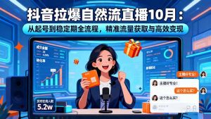抖音拉爆自然流直播10月：从起号到稳定期全流程，精准流量获取与高效变现-泱泱学习社