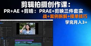 剪辑拍摄创作课：PR+AE+剪映三件套实战+案例拆解+接单技巧，学完月入3+-泱泱学习社