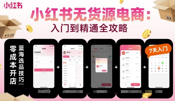 小红书无货源电商，入门到精通，开店+选品+笔记+剪辑+赛道+内容-泱泱学习社