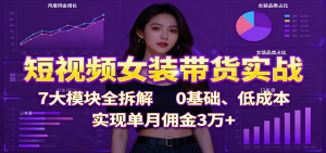 短视频女装带货实战：7大模块全拆解，0基础、低成本，实现单月佣金3万+-泱泱学习社