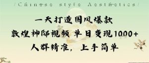 一天打造国风爆款敦煌神邸视频单日变现1k+人群精准，上手简单-泱泱学习社