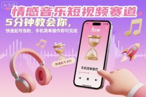 情感音乐短视频赛道，5分钟教会你，快速起号涨粉，手机简单操作即可完成-泱泱学习社